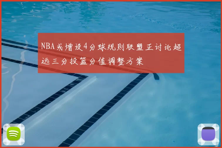 NBA或增设4分球规则联盟正讨论超远三分投篮分值调整方案